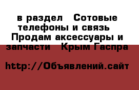  в раздел : Сотовые телефоны и связь » Продам аксессуары и запчасти . Крым,Гаспра